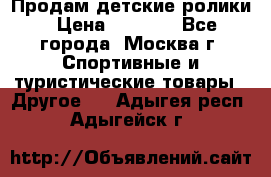 Продам детские ролики › Цена ­ 1 200 - Все города, Москва г. Спортивные и туристические товары » Другое   . Адыгея респ.,Адыгейск г.